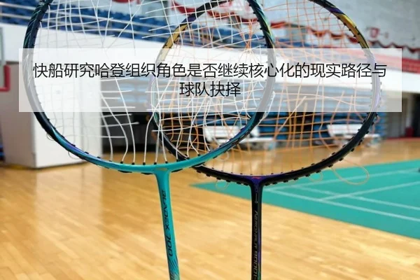 快船研究哈登组织角色是否继续核心化的现实路径与球队抉择