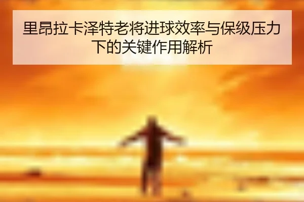里昂拉卡泽特老将进球效率与保级压力下的关键作用解析