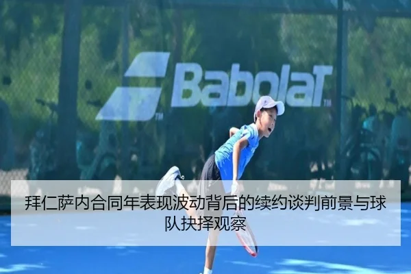 拜仁萨内合同年表现波动背后的续约谈判前景与球队抉择观察